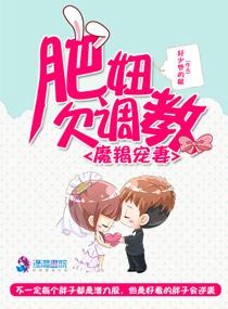 魔羯宠妻:肥妞欠调教 魔羯宠妻:肥妞欠调教